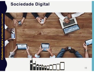 Cidadania
digital
e
articulação
curricular
11
Sociedade Digital
 