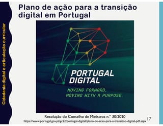 Cidadania
digital
e
articulação
curricular
17
Plano de ação para a transição
digital em Portugal
https://www.portugal.gov.pt/gc22/portugal-digital/plano-de-acao-para-a-transicao-digital-pdf.aspx
Resolução do Conselho de Ministros n.º 30/2020
 