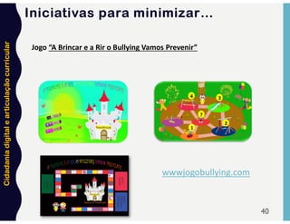 Cidadania
digital
e
articulação
curricular
40
Jogo “A Brincar e a Rir o Bullying Vamos Prevenir”
wwwjogobullying.com
Iniciativas para minimizar…
 