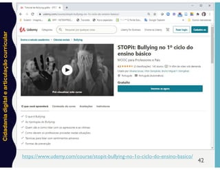 Cidadania
digital
e
articulação
curricular
42
https://www.udemy.com/course/stopit-bullying-no-1o-ciclo-do-ensino-basico/
 