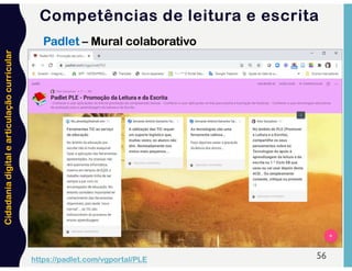 Cidadania
digital
e
articulação
curricular
56
Competências de leitura e escrita
Padlet – Mural colaborativo
https://padlet.com/vgportal/PLE
 