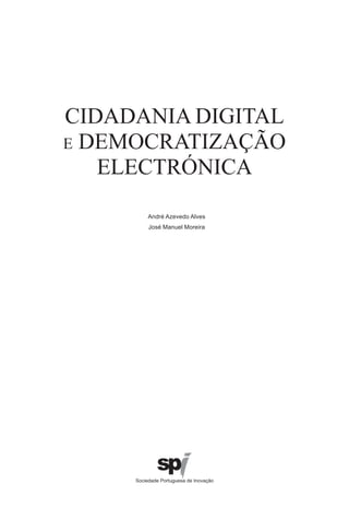 CIDADANIA DIGITAL
E DEMOCRATIZAÇÃO
   ELECTRÓNICA
      André Azevedo Alves
      José Manuel Moreira
 