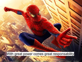 With great power comes great responsability
 