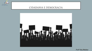 CIDADANIA E DEMOCRACIA
Profª Kely Metzker
 