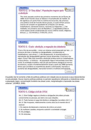 A questão não foi somente a falta de políticas públicas com relação aos ex-escravos e seus descendentes
no pós-abolição. Houve mesmo políticas públicas no período republicano reforçando a intolerância contra
a população negra: concentração fundiária nas áreas rurais, marginalização e repressão nas áreas
urbanas”. (GOMES, 2008).
 