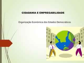 CIDADANIA E EMPREGABILIDADE
Organização Económica dos Estados Democráticos
 