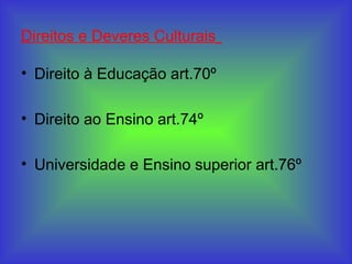 Direitos e Deveres Culturais
• Direito à Educação art.70º
• Direito ao Ensino art.74º
• Universidade e Ensino superior art.76º
 