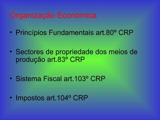 Organização Económica
• Princípios Fundamentais art.80º CRP
• Sectores de propriedade dos meios de
produção art.83º CRP
• Sistema Fiscal art.103º CRP
• Impostos art.104º CRP
 