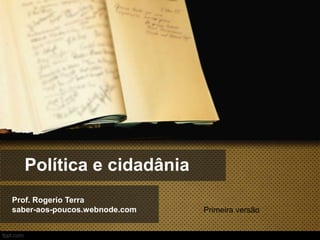 Política e cidadânia
Prof. Rogerio Terra
saber-aos-poucos.webnode.com

Primeira versão

 