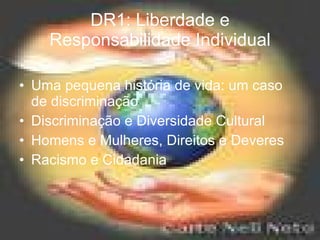 DR1: Liberdade e Responsabilidade Individual Uma pequena história de vida: um caso de discriminação Discriminação e Diversidade Cultural Homens e Mulheres, Direitos e Deveres Racismo e Cidadania 