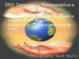 DR3: Democracia Representativa e Participativa A Constituição da República Portuguesa e a rejeição da discriminação O exercício da Cidadania, uma tarefa de Todos 