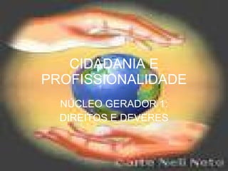 CIDADANIA E PROFISSIONALIDADE NÚCLEO GERADOR 1: DIREITOS E DEVERES 