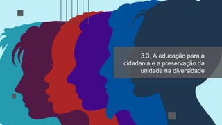 3.3. A educação para a
cidadania e a preservação da
unidade na diversidade
 
