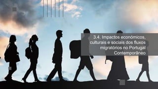 3.4. Impactos económicos,
culturais e sociais dos fluxos
migratórios no Portugal
Contemporâneo
 