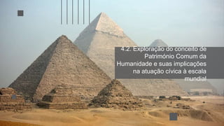 4.2. Exploração do conceito de
Património Comum da
Humanidade e suas implicações
na atuação cívica à escala
mundial
 