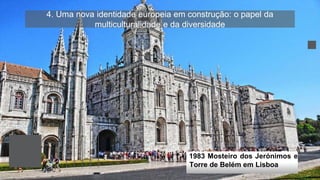 4. Uma nova identidade europeia em construção: o papel da
multiculturalidade e da diversidade
1983 Mosteiro dos Jerónimos e
Torre de Belém em Lisboa
 