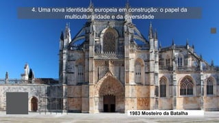 4. Uma nova identidade europeia em construção: o papel da
multiculturalidade e da diversidade
1983 Mosteiro da Batalha
 
