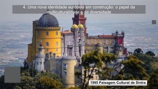 4. Uma nova identidade europeia em construção: o papel da
multiculturalidade e da diversidade
1995 Paisagem Cultural de Sintra
 