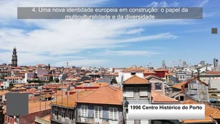 4. Uma nova identidade europeia em construção: o papel da
multiculturalidade e da diversidade
1996 Centro Histórico do Porto
 