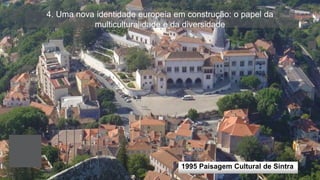 4. Uma nova identidade europeia em construção: o papel da
multiculturalidade e da diversidade
1995 Paisagem Cultural de Sintra
 