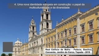 4. Uma nova identidade europeia em construção: o papel da
multiculturalidade e da diversidade
Real Edifício de Mafra - Palácio, Basílica,
Convento, Jardim do Cerco, Tapada - 2019
 