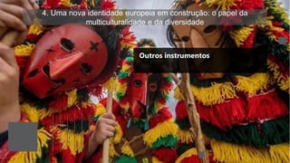 4. Uma nova identidade europeia em construção: o papel da
multiculturalidade e da diversidade
Outros instrumentos
 