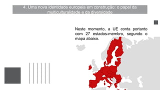 4. Uma nova identidade europeia em construção: o papel da
multiculturalidade e da diversidade
Neste momento, a UE conta portanto
com 27 estados-membro, segundo o
mapa abaixo.
 