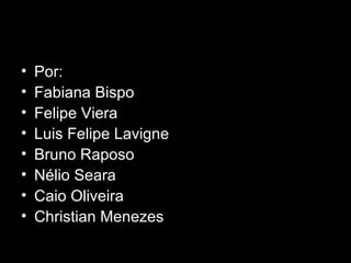 Por:  Fabiana Bispo Felipe Viera Luis Felipe Lavigne Bruno Raposo Nélio Seara Caio Oliveira Christian Menezes 