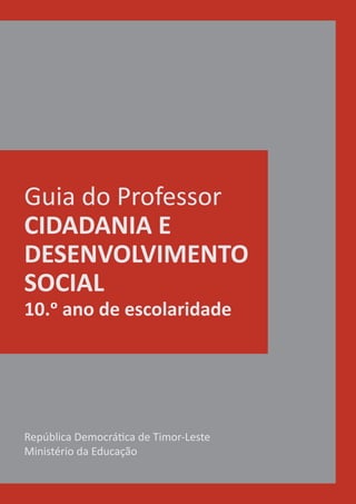 República Democrática de Timor-Leste
Ministério da Educação
Guia do Professor
CIDADANIA E
DESENVOLVIMENTO
SOCIAL
10.o ano de escolaridade
 