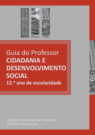 República DemocráƟca de Timor-Leste
Ministério da Educação
Guia do Professor
CIDADANIA E
DESENVOLVIMENTO
SOCIAL
12.ǡ ano de escolaridade
 