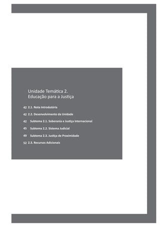42
42
42
45
49
52
Unidade Temática 2.
Educação para a Justiça
2.1. Nota Introdutória
2.2. Desenvolvimento da Unidade
Subtema 2.1. Soberania e Justiça Internacional
Subtema 2.2. Sistema Judicial
Subtema 2.3. Justiça de Proximidade
2.3. Recursos Adicionais
 