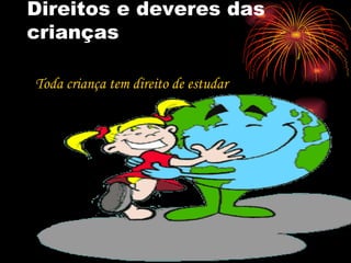 Direitos e deveres das crianças  Toda criança tem direito de estudar  