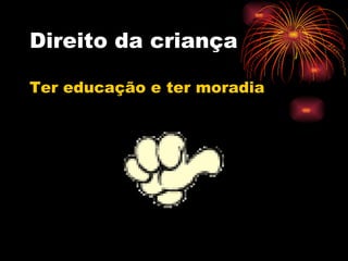Direito da criança Ter educação e ter moradia 