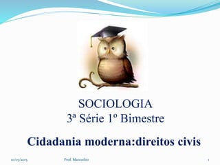 SOCIOLOGIA
3ª Série 1º Bimestre
Cidadania moderna:direitos civis
10/03/2015 1Prof. Manoelito
 