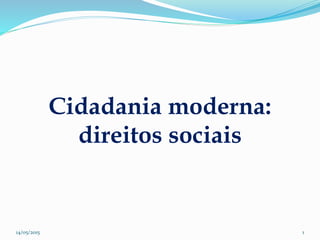 Cidadania moderna:
direitos sociais
14/05/2015 1
 