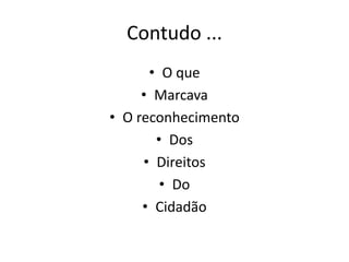 Contudo ...
• O que
• Marcava
• O reconhecimento
• Dos
• Direitos
• Do
• Cidadão