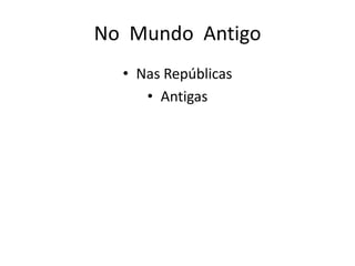 No Mundo Antigo
• Nas Repúblicas
• Antigas