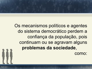 Os mecanismos políticos e agentes
 do sistema democrático perdem a
      confiança da população, pois
  continuam ou se agravam alguns
   problemas da sociedade,
                            como:
 
