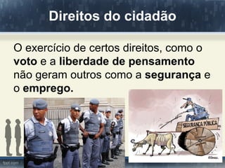 Direitos do cidadão

O exercício de certos direitos, como o
voto e a liberdade de pensamento
não geram outros como a segurança e
o emprego.
 
