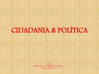 CIDADANIA & POLÍTICA



                    UNIME
     ENFERMAGEM – 2º SEMESTRE NOTURNO - A
             Lauro de Freitas – 2011
 