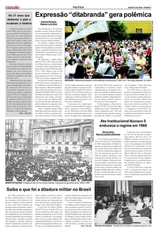 AGOSTO DE 2009 - PÁGINA 7
POLÍTICA
A ditadura militar no Brasil
(1964-1985) não foi um movi-
mento isolado. Foi instituída, as-
sim como em outros países da
América Latina, para reforçar o
papel dos Estados Unidos, país
hegemônico do bloco capitalista,
que buscava nesses “mini-impé-
rios” da região o apoio para lutar
contra a liderança da então União
das Repúblicas Socialistas Sovié-
ticas (URSS, que nos anos 90 se
tornaria somente União Soviéti-
ca) no embate conhecido como
Guerra Fria.
Em outras palavras, muitos
países vizinhos ao Brasil também
vivenciaram suas respectivas di-
taduras, que, num contexto in-
ternacional, objetivavam reforçar
a prática do capitalismo sob o po-
derio dos EUA.
O Brasil não ficou fora disso.
Para reagir aos desmandos do re-
gime, as manifestações de esquer-
da afloraram. Destacam-se a
Guerrilha do Araguaia, um mo-
vimento que surgiu no campo, na
região do Bico do Papagaio, no
norte do país, sob a coordenação
de militantes do PC do B; a Tro-
picália, que tentou seguir os mol-
des da contracultura norte-ame-
ricana, além de protestos estu-
dantis e a atuação da imprensa
alternativa e dos sindicatos.
(D.S. e M.L.R.)
Os 21 anos que
abalaram o país e
mudaram a história
Expressão “ditabranda” gera polêmica
Antonia Romano
Wagner Luis Solà
Em editorial de 17 de fevereiro
passado, o jornal “Folha de S.Paulo”
usou a terminologia “ditabranda” ao
associarcríticasaopresidente venezue-
lano Hugo Chávez a um comentário
sobre o governo militar no Brasil.
Ao analisar os regimes autoritá-
rios vividos pelos países da América
Latinano séculopassado,o jornal clas-
sificou a experiência brasileira como
“ditabranda”, entendendo que, aqui,
ela foi menos violenta do que em ou-
tros países.
Na Argentina, o regime militar
durou de 1976 a1983 ecercade 30mil
civis foram mortos, o maior número
daAmérica Latina.Nogoverno doge-
neral chilenoAugusto Pinochet, entre
1973 e 1990, estima-se que 3,2 mil
pessoas morreram. A ditadura uru-
guaiacomeçou em1973 e ocorreu até
1985. Lá, os mortos chegaram a 300.
Nodia 20 de fevereiro surgiramas
primeiras críticas ao jornal por meio
de acadêmicos,entre eles FábioKon-
derComparatoe MariaVictoriaBene-
vides, ambos professores da Univer-
sidade de São Paulo (USP). Uma nota
da redação interpretava a reação dos
intelectuais como “cínica e mentiro-
sa”, uma vez que são “figuras públi-
cas” que até hoje não expressaram re-
púdio a ditaduras de esquerda, numa
referênciaclaraao governoChávez.
Tanto Comparato quanto Maria
Benevides já haviam criticado o regi-
me cubano, inclusive o primeiro che-
gou a fazer ressalvas a Cuba no Painel
doLeitor,espaçoreservadoàscartasque
chegam à redação.A resposta aosinte-
lectuais expôs a imagem do jornal. A
partir de 21 de fevereiro circulou na
Internet o manifesto Repúdio e solida-
riedade, que consistia em abaixo-assi-
nado eletrônico que condenava o uso
do termo “ditabranda”.
O documento teve ampla reper-
cussão na rede mundial de computa-
dores, conclamou a uma manifesta-
ção do Movimento dos Sem-Mídia
em frente ao prédio do jornal, ocorri-
daem 7 de março. Houve participação
de cerca de 500 pessoas, segundo os
organizadores. O protesto ocorreu
espontaneamente, contando com o
apoio de entidades de direitos huma-
nos e de ex-presos políticos, partidos
políticos, jornalistas independentes e
sites. Já o abaixo-assinado virtual co-
lheu mais de 8 mil assinaturas.
No dia seguinte, o diretor de re-
dação da “Folha”, Otavio Frias Filho,
admitiu que o termo “ditabranda” foi
usado erradamente, pois “tem uma
conotação leviana que não se presta à
gravidade do assunto”, mas classifi-
cou Comparato e Maria Benevides
como “democratas de fachada”.
Em 14 de março, os dois pro-
fessores conseguiram um direito de
resposta no jornal, falando que “le-
var mais de duas semanas para reco-
nhecer um desatino editorial não
parece um comportamento compa-
tível com a ética do jornalismo”. A
“Folha” manteve a postura agressi-
va: “imaginava-se encerrado o epi-
sódio, mas os professores estão em-
penhados em extrair dele o máximo
rendimento possível”.
REPÚDIO - Militantesprotestam contra editorial na entrada da “Folha” em 7 de março passado, no centro
Em 1964, exatamente no dia 1º
de abril, o Brasil passou a viver um
dos momentos mais tristes de sua
história: a ditadura militar. Durante
21 anos, o país sofreu conflitos que
geraram censura,terrorismo, torturae
guerrilha (luta armada realizada por
meio de pequenos grupos constituí-
dos irregularmente,sem obediência às
normas estabelecidas nas convenções
internacionais), causando a perda de
426 brasileiros, segundo estimativa
oficial. Compositores, escritores, mi-
litares, camponeses e muitos outros
foram exilados, torturados e mortos
numa tentativa de se ocultar fatos e
excluir pessoas que buscavam, por
meio de protestos e manifestações,
mudar o curso da história do Brasil.
O governo de Emílio Médici
(1969/1974), por volta de 1973, em
um dos momentos mais críticos da
ditadura, subsequente ao AI-5, numa
tentativa de melhorar a sua imagem
junto ao povo, gastou milhões com
campanha publicitária. E um dos slo-
gans dessa propaganda foi Brasil, ame-
o ou deixe-o, que sugeria diretamente a
MANIFESTAÇÕES - Aditadura não foi movimento isolado, marcando os governos entre 1964 e 1985
retiradavoluntáriados insatisfeitos do
país, só permanecendo os que eram a
favor do regime militar.
Como os direitos fundamentais
do cidadão estavam suspensos, qual-
quer um podia ser preso se fosse de-
sejo do governo. Nas escolas, nas fá-
bricas, na imprensa, nos teatros, a so-
ciedade brasileira sentiaamão de ferro
da ditadura. Foram tempos difíceis
para os brasileiros que, mesmo com o
“milagre econômico”, tiveram suas
vidas roubadas e perdidas por duas
décadas. (A.R.eM.L.R.)
Ato Institucional Número 5
endurece o regime em 1968
PORTAS FECHADAS - Reunião entre ministros e presidente aprova o AI-5
O Ato Institucional Número 5
(AI-5) foi criado em 13 de dezembro
de 1968, numa reuniãono PalácioLa-
ranjeiras, composta por membros do
alto escalão do governo militar. Foi
o 5º decreto emitido pelo regime mi-
litar, um instrumento que dava aos
militares poderes absolutos, cujas
consequências foram: decretar o re-
cesso do Congresso Nacional; inter-
vir nos Estados e municípios; cassar
mandatos parlamentares; suspender,
por dez anos, os direitos políticos de
qualquercidadão; decretar o confisco
de bens considerados ilícitos; e sus-
pender a garantia do habeas-corpus,
entre outras.
O que provocou a promulgação
do AI-5 foi um discurso do depu-
tado Márcio Moreira Alves, do
MDB, na Câmara, no início de se-
tembro, lançando um apelo para que
o povo não participasse dos desfiles
militares do 7 de Setembro. Ao fim
do mês de dezembro, 11 deputados
federais foram cassados, entre eles
Márcio Moreira Alves e Hermano
Alves. A lista de cassação aumentou
no mês de janeiro do ano seguinte,
atingindo não só os parlamentares,
mas também ministros do Supre-
mo Tribunal Federal.
O ano de 1968 ficou conhecido
como “o ano que não acabou”, em
todo o país multiplicavam-se os pro-
testos e manifestações por parte dos
estudantes.
Saiba o que foi a ditadura militar no Brasil
Denisa Silva
Marcos Leandro Redondo
Memória
Estudantil/O
Globo
Brasil
Autogestionário/Pablo
Simpson
Reprodução/Folha
Imagem/11.jul.68
 