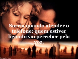 Sorria quando atender o telefone: quem estiver ligando vai perceber pela voz. 