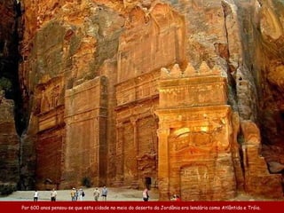 Por 600 anos  pensou-se que esta  cidade no  meio do  deserto da Jordânia  era lendária  como Atlântida  e  Tróia.   