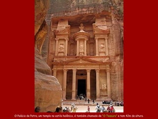 O Palácio de Petra, um templo no estilo  helênico ,   é também chamado de  “O Tesouro”  e tem 42m de altura. 