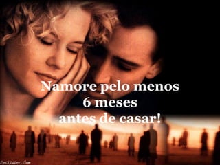 Namore pelo menos
     6 meses
  antes de casar!
 