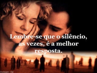 Lembre-se que o silêncio,
  as vezes, é a melhor
       resposta.
 