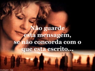 Não guarde
    esta mensagem,
se não concorda com o
   que esta escrito...
 