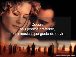 Decore  seu poema preferido,  ou a música que gosta de ouvir. 