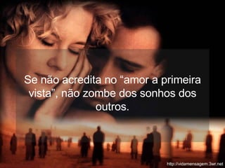 Se não acredita no “amor a primeira vista”, não zombe dos sonhos dos outros. 