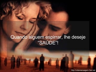 Quando alguem espirrar, lhe deseje “SAÚDE”! 